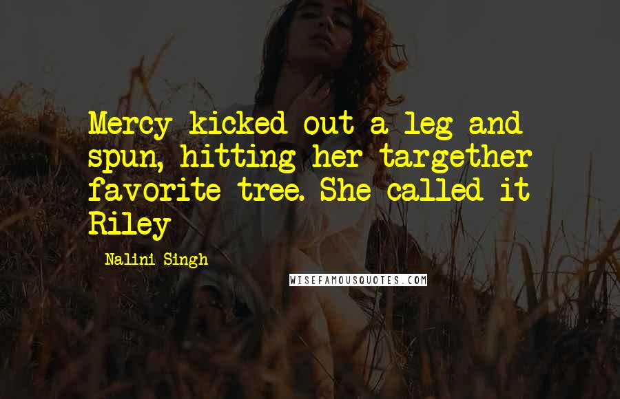 Nalini Singh Quotes: Mercy kicked out a leg and spun, hitting her targether favorite tree. She called it Riley