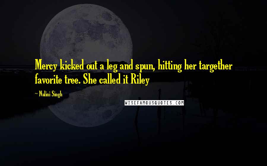 Nalini Singh Quotes: Mercy kicked out a leg and spun, hitting her targether favorite tree. She called it Riley