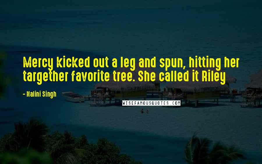 Nalini Singh Quotes: Mercy kicked out a leg and spun, hitting her targether favorite tree. She called it Riley