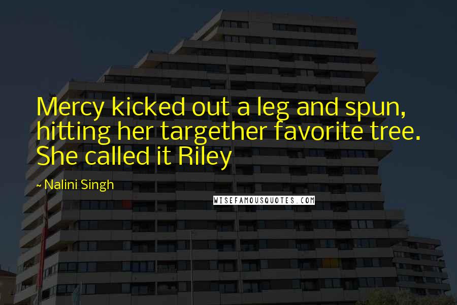 Nalini Singh Quotes: Mercy kicked out a leg and spun, hitting her targether favorite tree. She called it Riley
