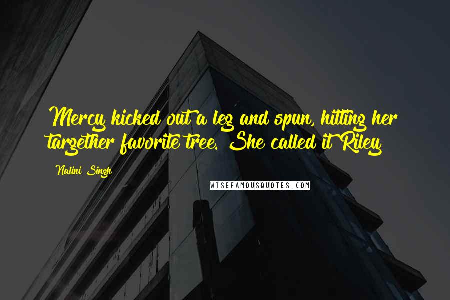 Nalini Singh Quotes: Mercy kicked out a leg and spun, hitting her targether favorite tree. She called it Riley