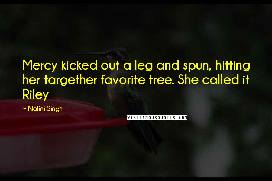 Nalini Singh Quotes: Mercy kicked out a leg and spun, hitting her targether favorite tree. She called it Riley
