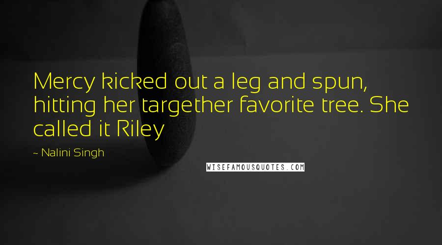 Nalini Singh Quotes: Mercy kicked out a leg and spun, hitting her targether favorite tree. She called it Riley