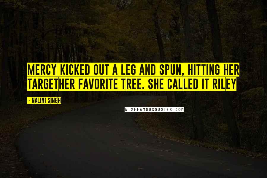 Nalini Singh Quotes: Mercy kicked out a leg and spun, hitting her targether favorite tree. She called it Riley