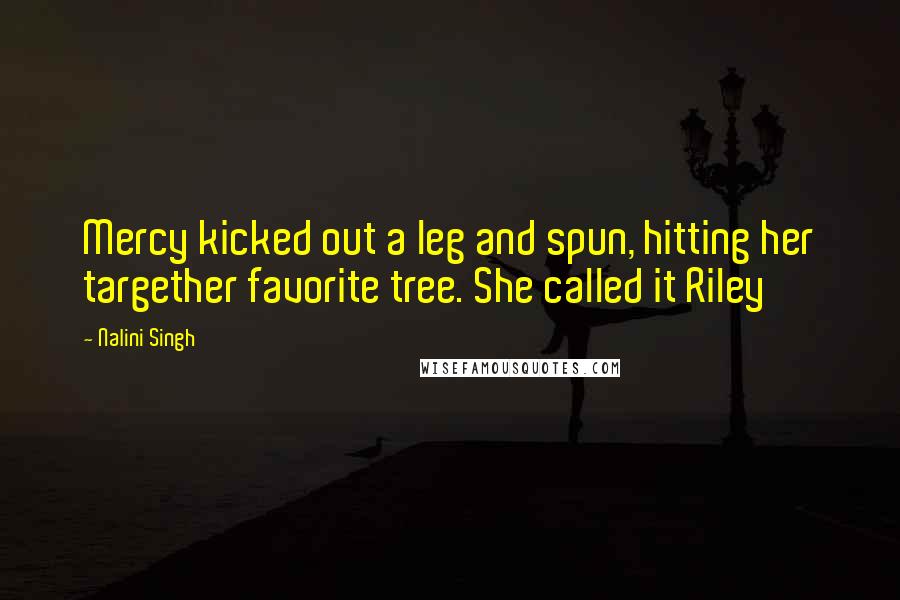 Nalini Singh Quotes: Mercy kicked out a leg and spun, hitting her targether favorite tree. She called it Riley