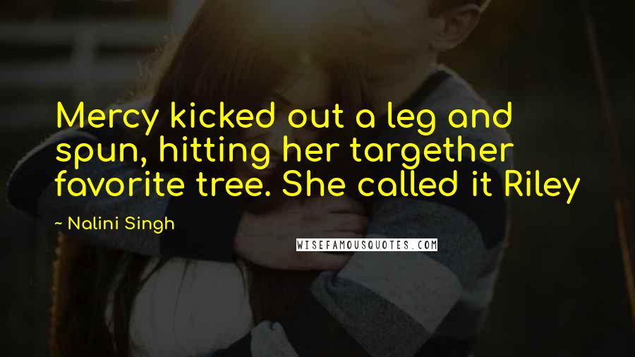 Nalini Singh Quotes: Mercy kicked out a leg and spun, hitting her targether favorite tree. She called it Riley