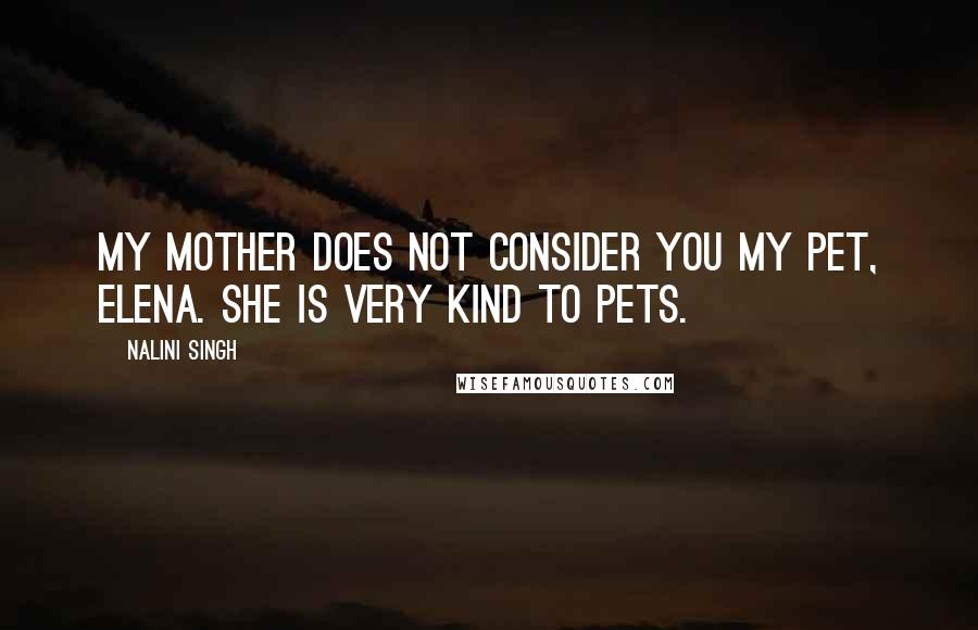 Nalini Singh Quotes: My mother does not consider you my pet, Elena. She is very kind to pets.