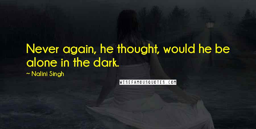 Nalini Singh Quotes: Never again, he thought, would he be alone in the dark.