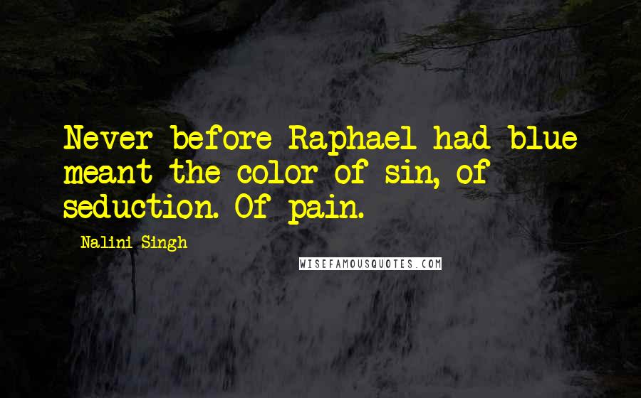 Nalini Singh Quotes: Never before Raphael had blue meant the color of sin, of seduction. Of pain.
