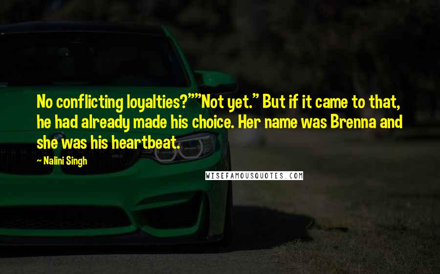 Nalini Singh Quotes: No conflicting loyalties?""Not yet." But if it came to that, he had already made his choice. Her name was Brenna and she was his heartbeat.