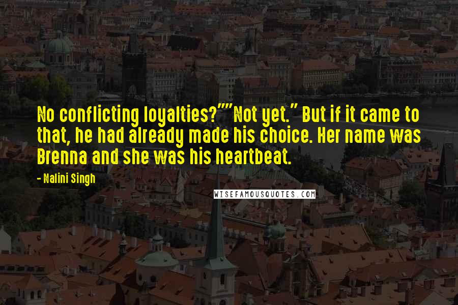 Nalini Singh Quotes: No conflicting loyalties?""Not yet." But if it came to that, he had already made his choice. Her name was Brenna and she was his heartbeat.