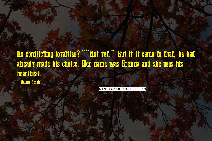 Nalini Singh Quotes: No conflicting loyalties?""Not yet." But if it came to that, he had already made his choice. Her name was Brenna and she was his heartbeat.