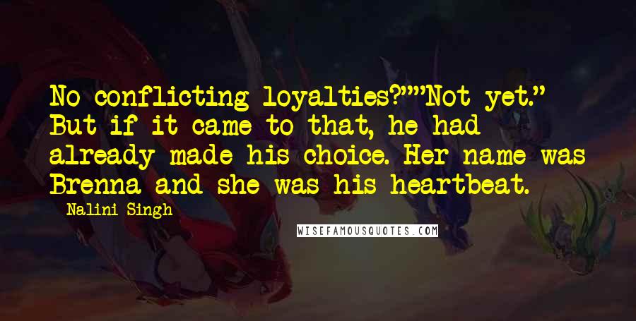 Nalini Singh Quotes: No conflicting loyalties?""Not yet." But if it came to that, he had already made his choice. Her name was Brenna and she was his heartbeat.