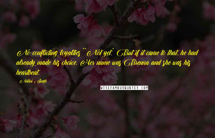 Nalini Singh Quotes: No conflicting loyalties?""Not yet." But if it came to that, he had already made his choice. Her name was Brenna and she was his heartbeat.