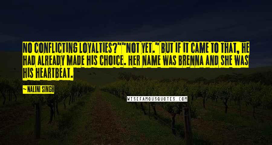 Nalini Singh Quotes: No conflicting loyalties?""Not yet." But if it came to that, he had already made his choice. Her name was Brenna and she was his heartbeat.