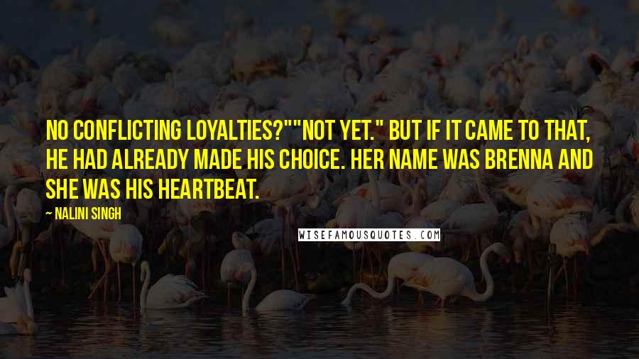 Nalini Singh Quotes: No conflicting loyalties?""Not yet." But if it came to that, he had already made his choice. Her name was Brenna and she was his heartbeat.