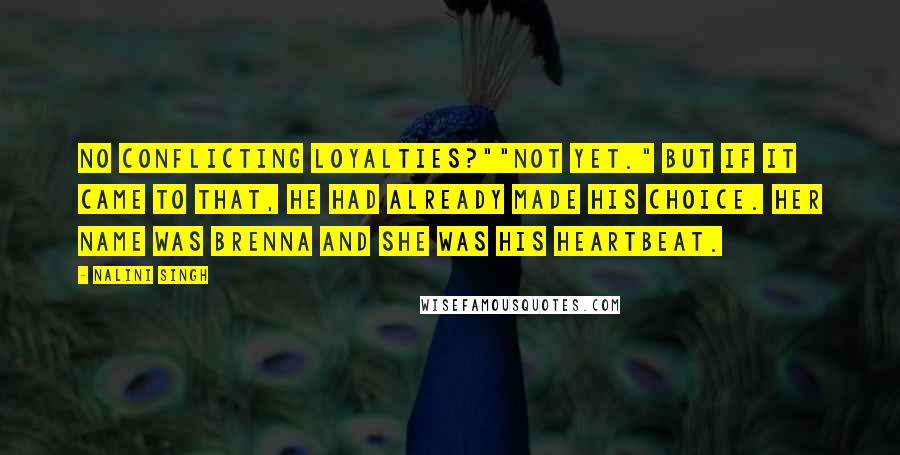 Nalini Singh Quotes: No conflicting loyalties?""Not yet." But if it came to that, he had already made his choice. Her name was Brenna and she was his heartbeat.