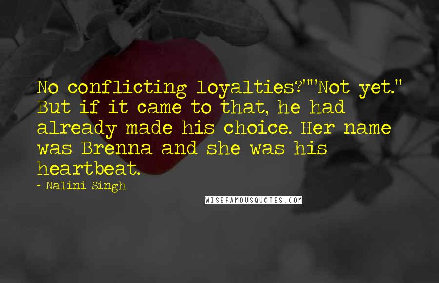 Nalini Singh Quotes: No conflicting loyalties?""Not yet." But if it came to that, he had already made his choice. Her name was Brenna and she was his heartbeat.