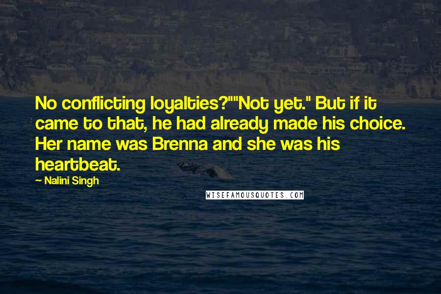 Nalini Singh Quotes: No conflicting loyalties?""Not yet." But if it came to that, he had already made his choice. Her name was Brenna and she was his heartbeat.