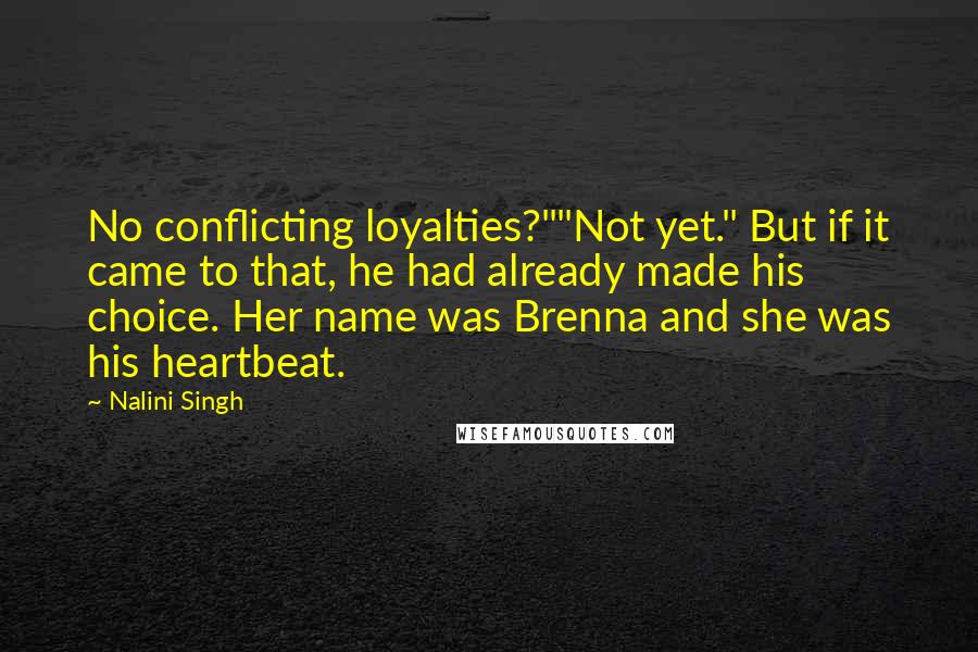 Nalini Singh Quotes: No conflicting loyalties?""Not yet." But if it came to that, he had already made his choice. Her name was Brenna and she was his heartbeat.