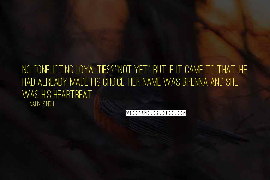 Nalini Singh Quotes: No conflicting loyalties?""Not yet." But if it came to that, he had already made his choice. Her name was Brenna and she was his heartbeat.