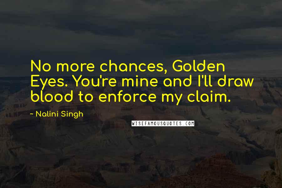 Nalini Singh Quotes: No more chances, Golden Eyes. You're mine and I'll draw blood to enforce my claim.