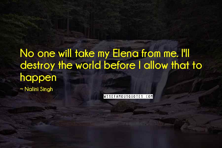 Nalini Singh Quotes: No one will take my Elena from me. I'll destroy the world before I allow that to happen