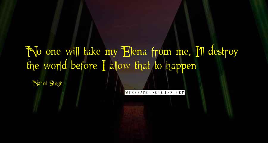 Nalini Singh Quotes: No one will take my Elena from me. I'll destroy the world before I allow that to happen