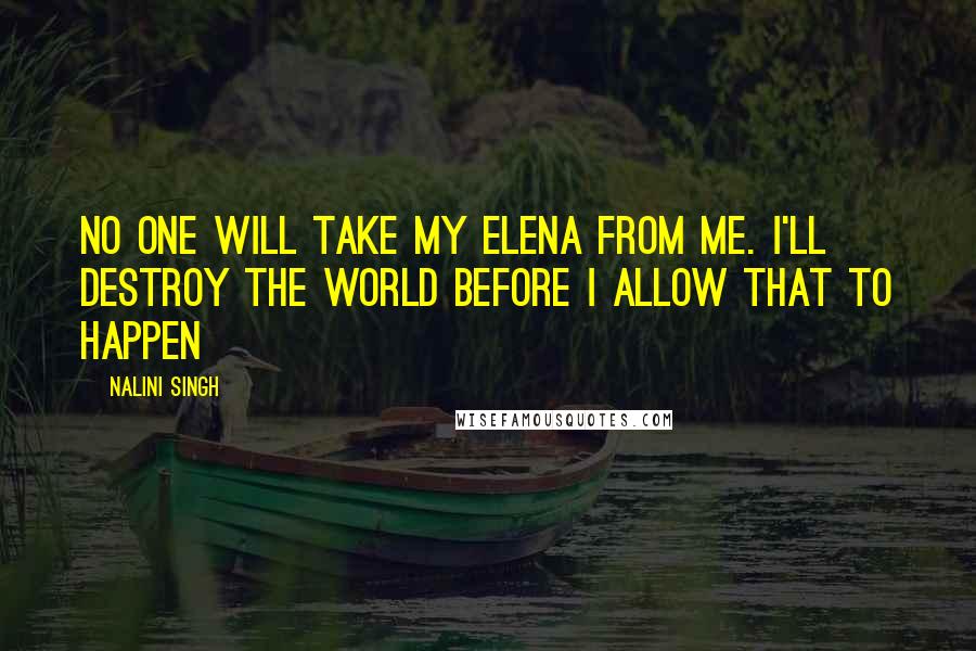 Nalini Singh Quotes: No one will take my Elena from me. I'll destroy the world before I allow that to happen