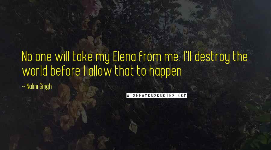 Nalini Singh Quotes: No one will take my Elena from me. I'll destroy the world before I allow that to happen