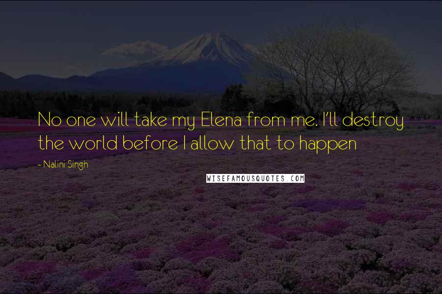 Nalini Singh Quotes: No one will take my Elena from me. I'll destroy the world before I allow that to happen