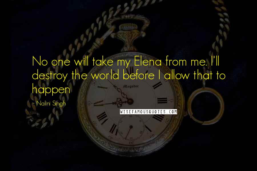 Nalini Singh Quotes: No one will take my Elena from me. I'll destroy the world before I allow that to happen