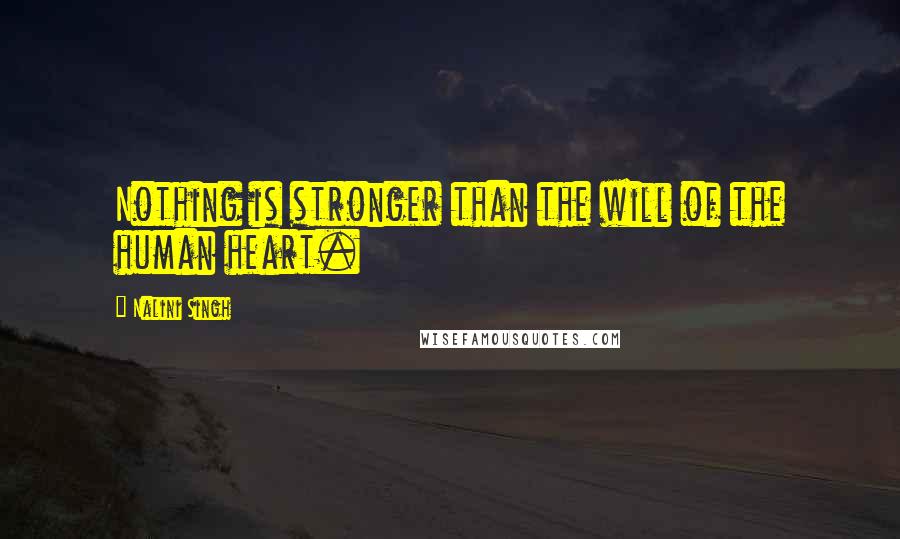 Nalini Singh Quotes: Nothing is stronger than the will of the human heart.