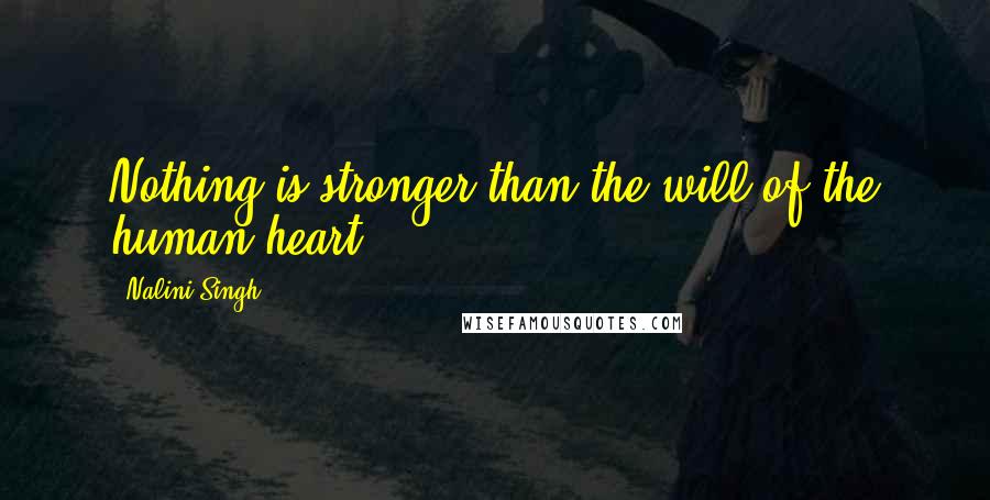 Nalini Singh Quotes: Nothing is stronger than the will of the human heart.