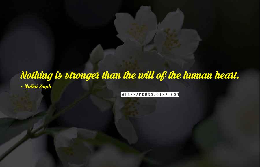 Nalini Singh Quotes: Nothing is stronger than the will of the human heart.