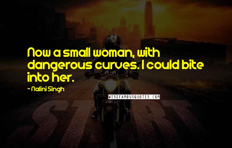 Nalini Singh Quotes: Now a small woman, with dangerous curves. I could bite into her.