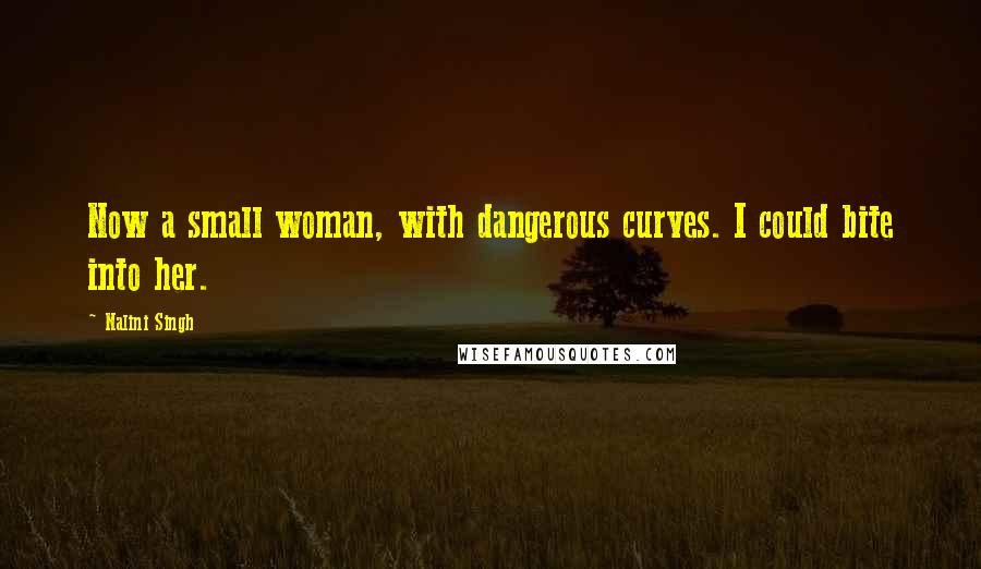 Nalini Singh Quotes: Now a small woman, with dangerous curves. I could bite into her.