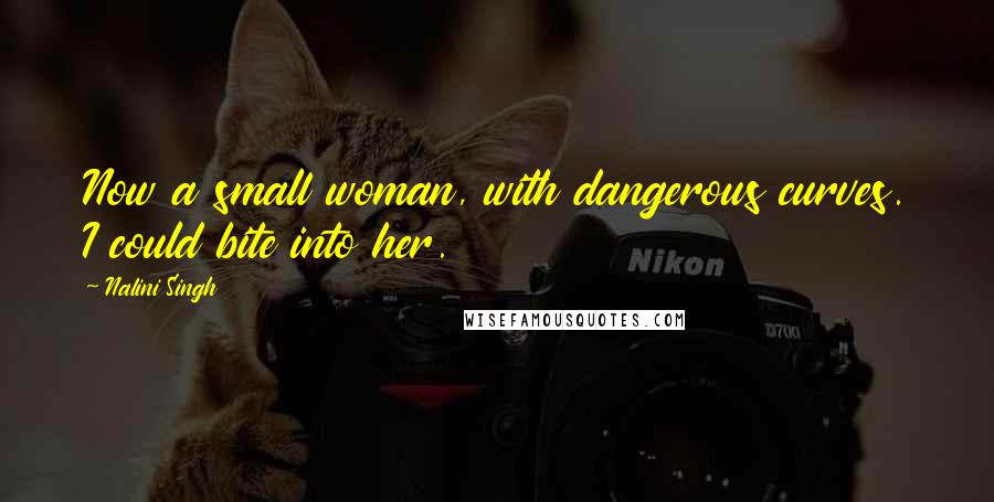 Nalini Singh Quotes: Now a small woman, with dangerous curves. I could bite into her.