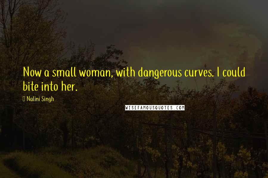 Nalini Singh Quotes: Now a small woman, with dangerous curves. I could bite into her.