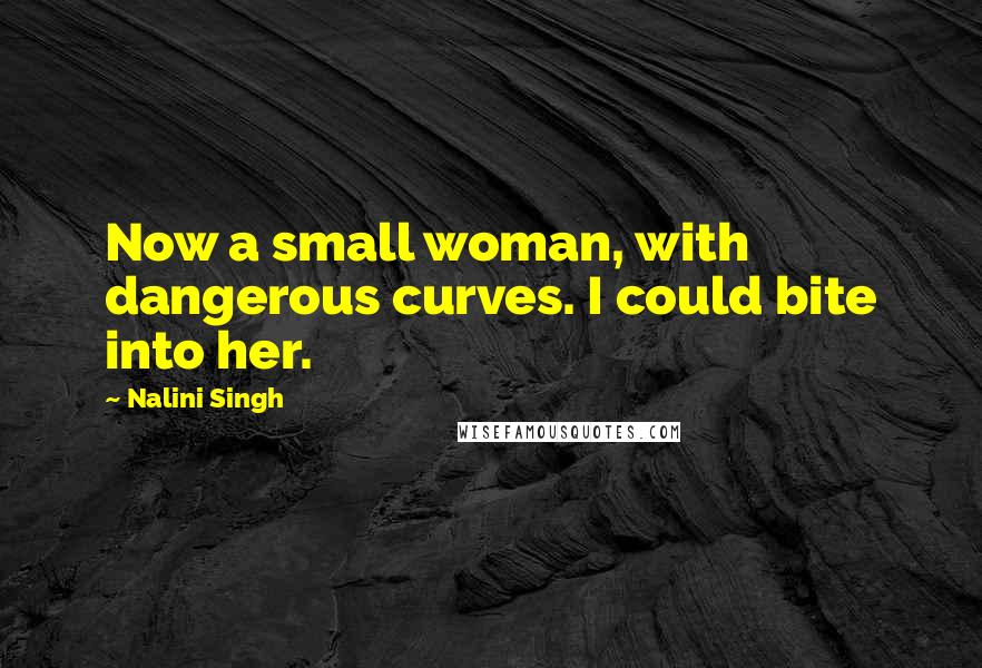 Nalini Singh Quotes: Now a small woman, with dangerous curves. I could bite into her.