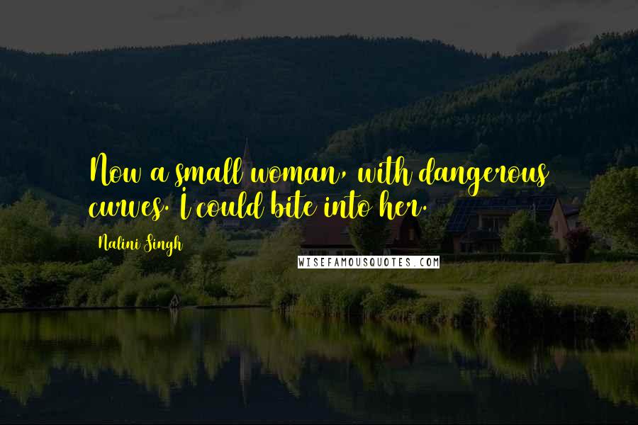 Nalini Singh Quotes: Now a small woman, with dangerous curves. I could bite into her.