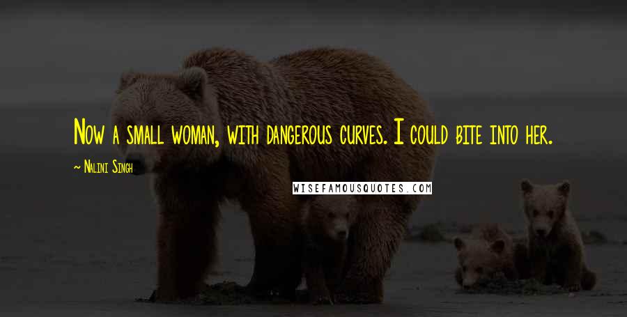 Nalini Singh Quotes: Now a small woman, with dangerous curves. I could bite into her.