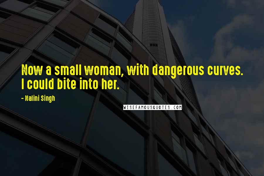 Nalini Singh Quotes: Now a small woman, with dangerous curves. I could bite into her.