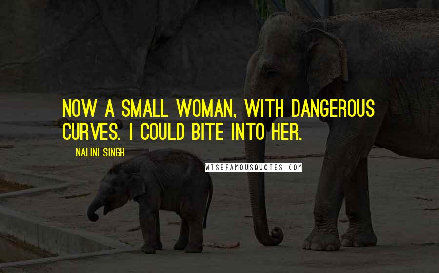 Nalini Singh Quotes: Now a small woman, with dangerous curves. I could bite into her.