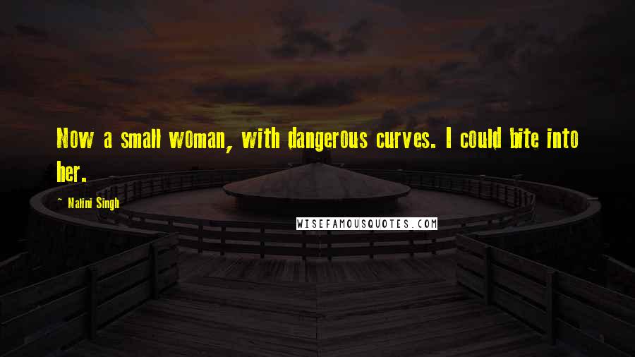 Nalini Singh Quotes: Now a small woman, with dangerous curves. I could bite into her.