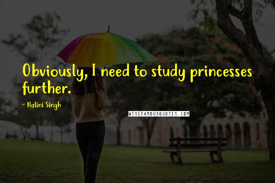 Nalini Singh Quotes: Obviously, I need to study princesses further.