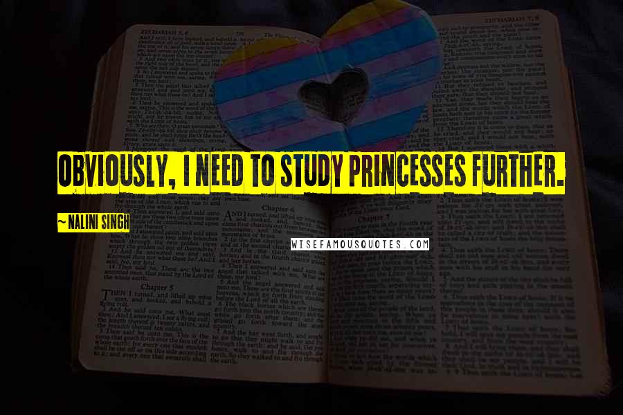 Nalini Singh Quotes: Obviously, I need to study princesses further.