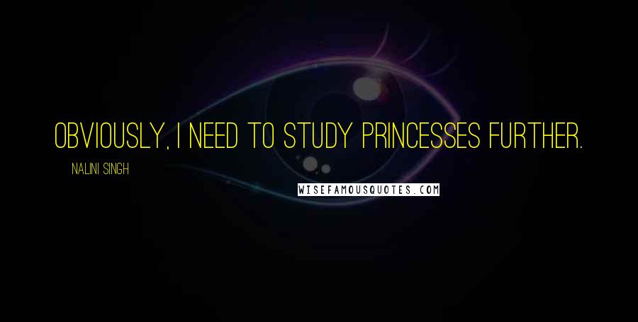 Nalini Singh Quotes: Obviously, I need to study princesses further.