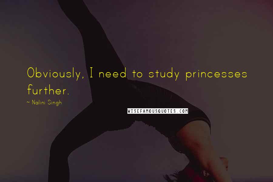 Nalini Singh Quotes: Obviously, I need to study princesses further.