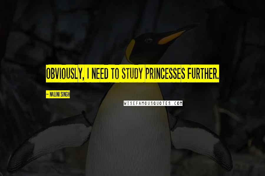 Nalini Singh Quotes: Obviously, I need to study princesses further.